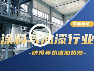 涂料與油漆防爆導(dǎo)熱油加熱器應(yīng)用案例「視頻介紹」